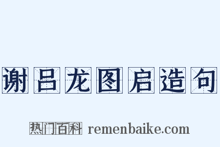 谢吕龙图启造句是什么意思的图片